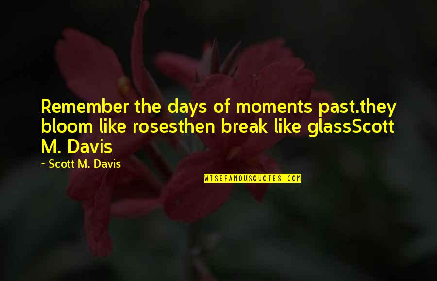 Break Glass Quotes By Scott M. Davis: Remember the days of moments past.they bloom like Break Glass Quotes By Scott M. Davis: Remember the days of moments past.they bloom like