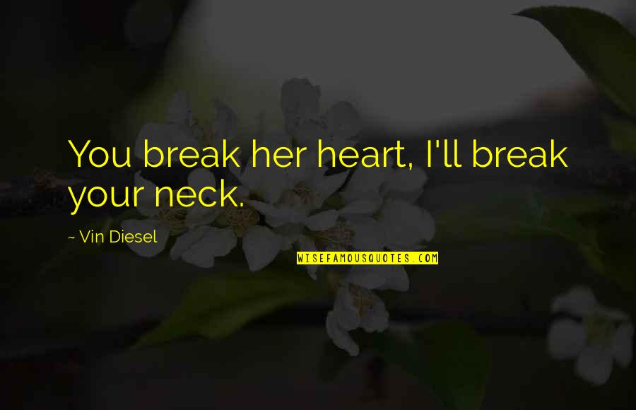 Break Her Heart Quotes By Vin Diesel: You break her heart, I'll break your neck.