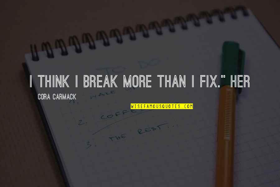 Break Her Quotes By Cora Carmack: I think I break more than I fix."