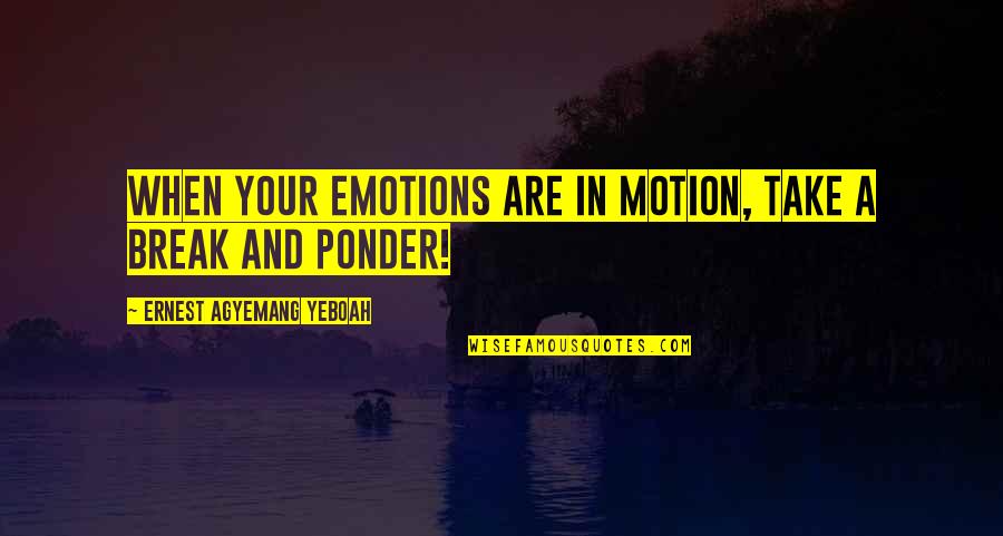 Break In Life Quotes By Ernest Agyemang Yeboah: when your emotions are in motion, take a