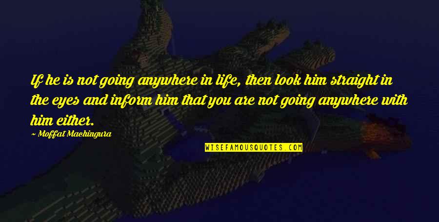 Break In Life Quotes By Moffat Machingura: If he is not going anywhere in life,