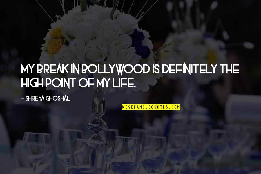 Break In Life Quotes By Shreya Ghoshal: My break in Bollywood is definitely the high