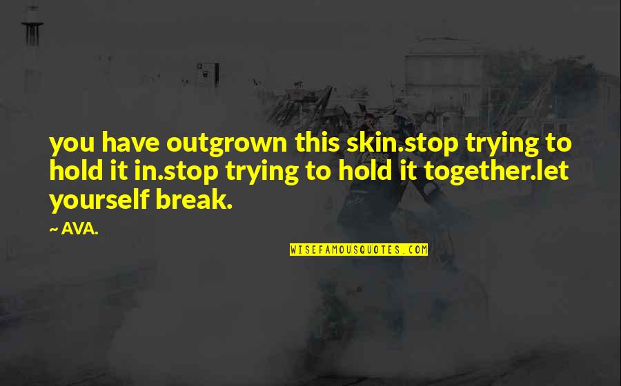 Break In Love Quotes By AVA.: you have outgrown this skin.stop trying to hold Break In Love Quotes By AVA.: you have outgrown this skin.stop trying to hold