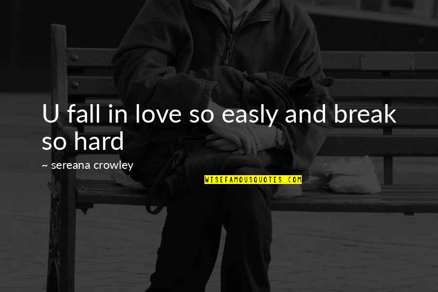 Break In Love Quotes By Sereana Crowley: U fall in love so easly and break Break In Love Quotes By Sereana Crowley: U fall in love so easly and break