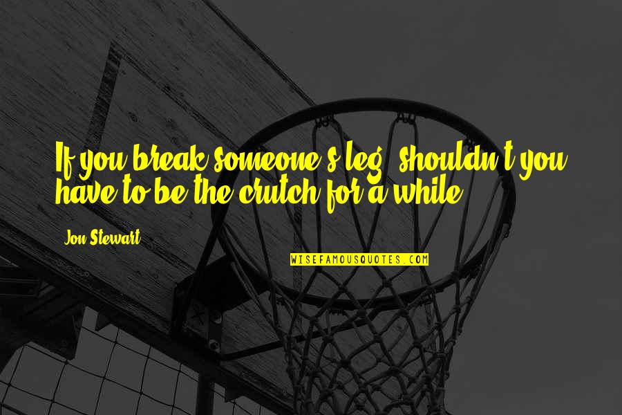 Break Leg Quotes By Jon Stewart: If you break someone's leg, shouldn't you have Break Leg Quotes By Jon Stewart: If you break someone's leg, shouldn't you have