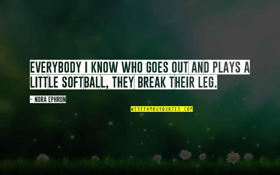 Break Leg Quotes By Nora Ephron: Everybody I know who goes out and plays