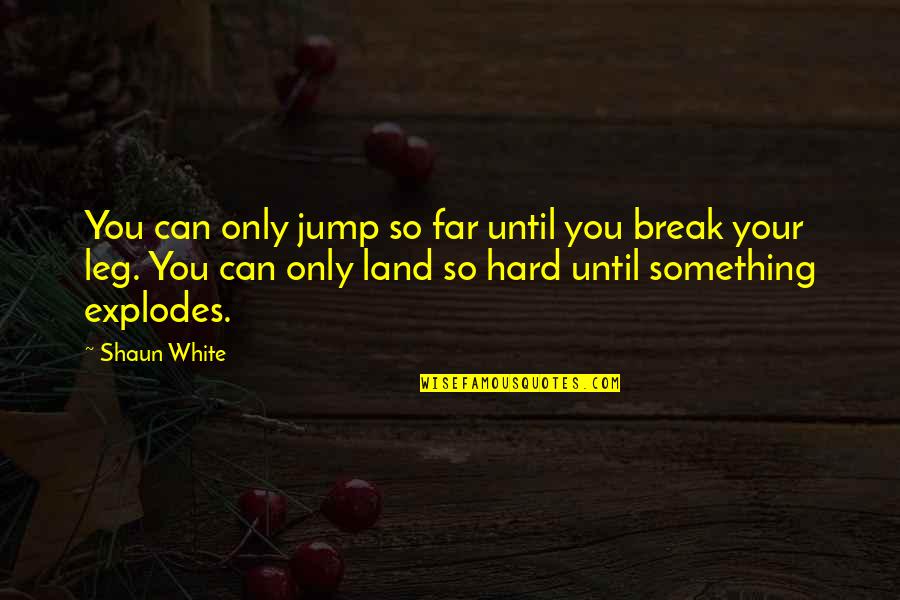 Break Leg Quotes By Shaun White: You can only jump so far until you