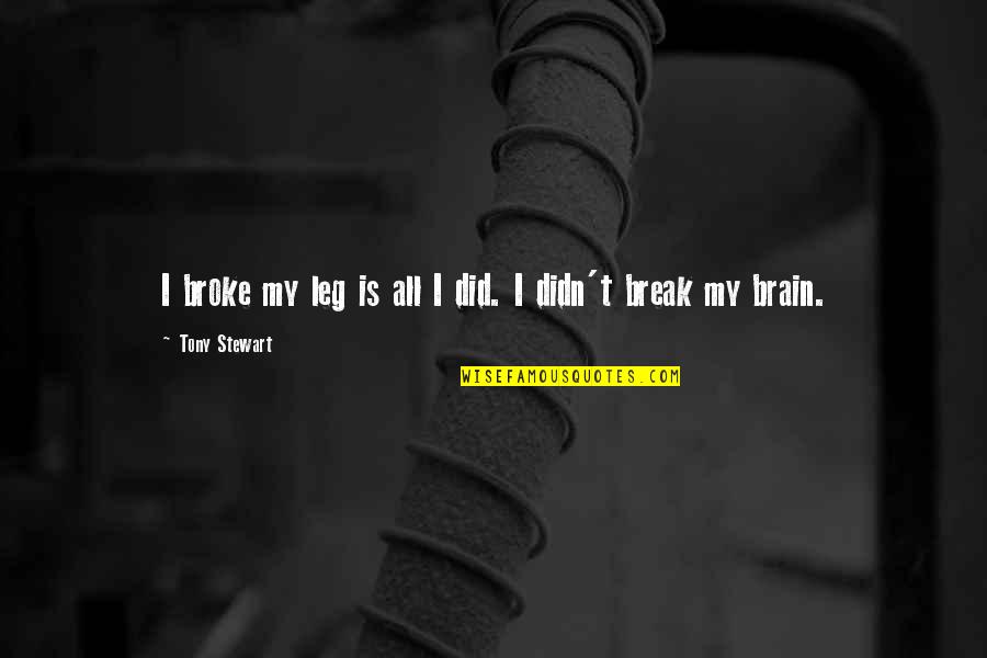 Break Leg Quotes By Tony Stewart: I broke my leg is all I did. Break Leg Quotes By Tony Stewart: I broke my leg is all I did.