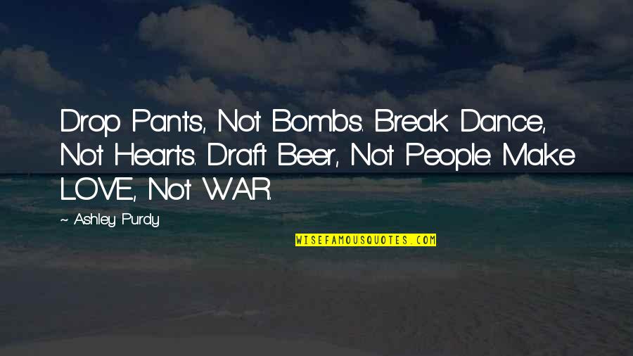 Break Love Quotes By Ashley Purdy: Drop Pants, Not Bombs. Break Dance, Not Hearts.