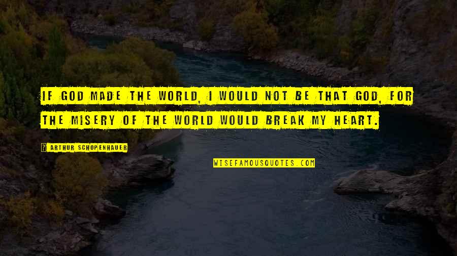 Break My Heart Quotes By Arthur Schopenhauer: If God made the world, I would not Break My Heart Quotes By Arthur Schopenhauer: If God made the world, I would not