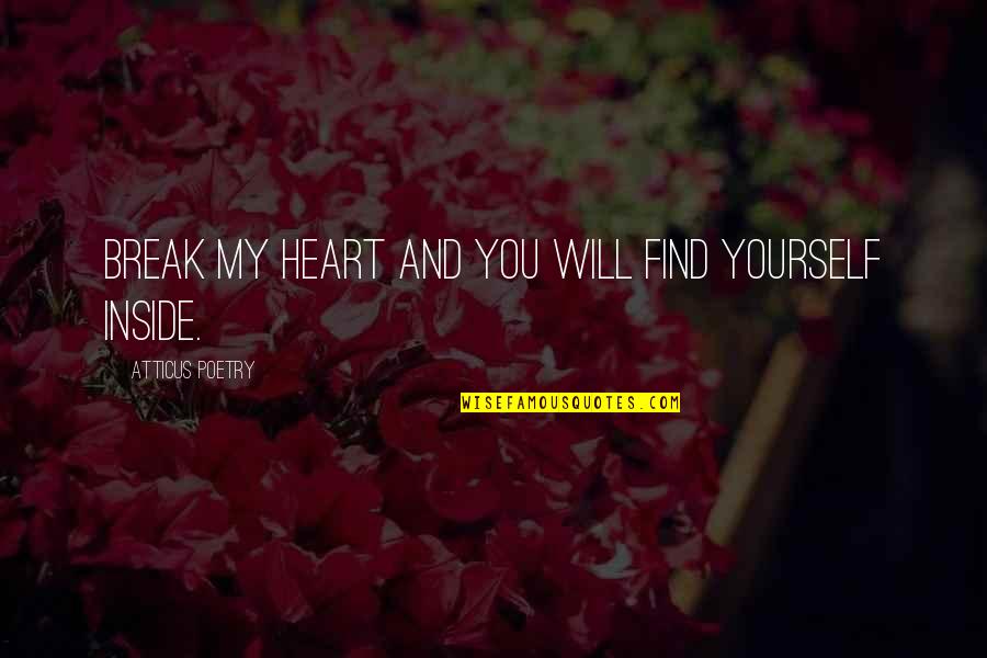 Break My Heart Quotes By Atticus Poetry: Break my heart and you will find yourself Break My Heart Quotes By Atticus Poetry: Break my heart and you will find yourself