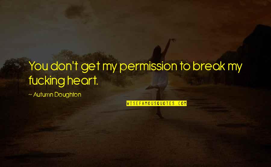 Break My Heart Quotes By Autumn Doughton: You don't get my permission to break my Break My Heart Quotes By Autumn Doughton: You don't get my permission to break my