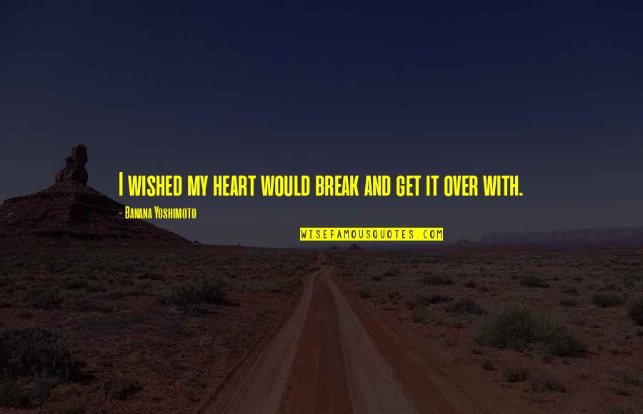 Break My Heart Quotes By Banana Yoshimoto: I wished my heart would break and get