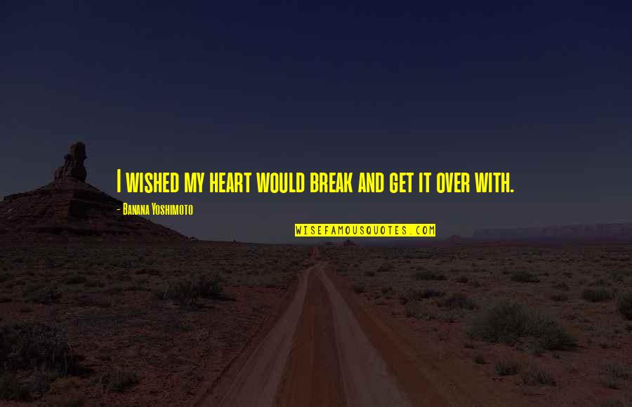 Break My Heart Quotes By Banana Yoshimoto: I wished my heart would break and get Break My Heart Quotes By Banana Yoshimoto: I wished my heart would break and get