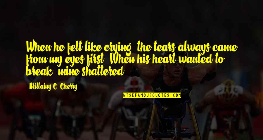 Break My Heart Quotes By Brittainy C. Cherry: When he felt like crying, the tears always Break My Heart Quotes By Brittainy C. Cherry: When he felt like crying, the tears always