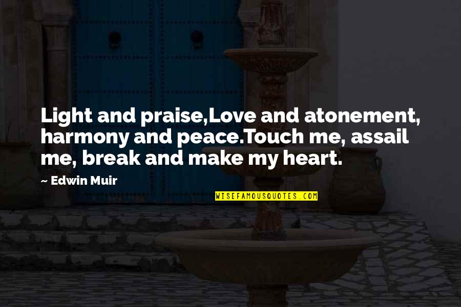 Break My Heart Quotes By Edwin Muir: Light and praise,Love and atonement, harmony and peace.Touch Break My Heart Quotes By Edwin Muir: Light and praise,Love and atonement, harmony and peace.Touch