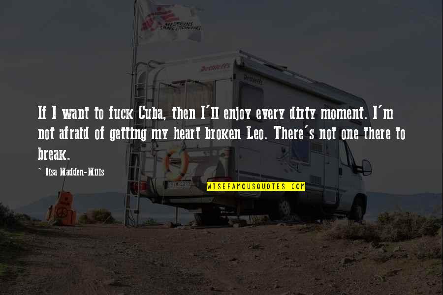 Break My Heart Quotes By Ilsa Madden-Mills: If I want to fuck Cuba, then I'll Break My Heart Quotes By Ilsa Madden-Mills: If I want to fuck Cuba, then I'll