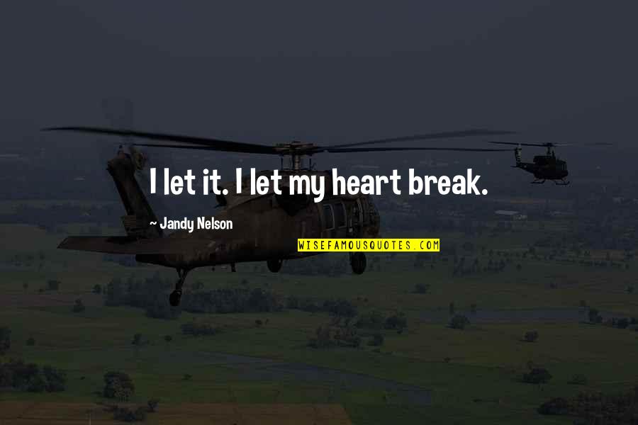 Break My Heart Quotes By Jandy Nelson: I let it. I let my heart break. Break My Heart Quotes By Jandy Nelson: I let it. I let my heart break.