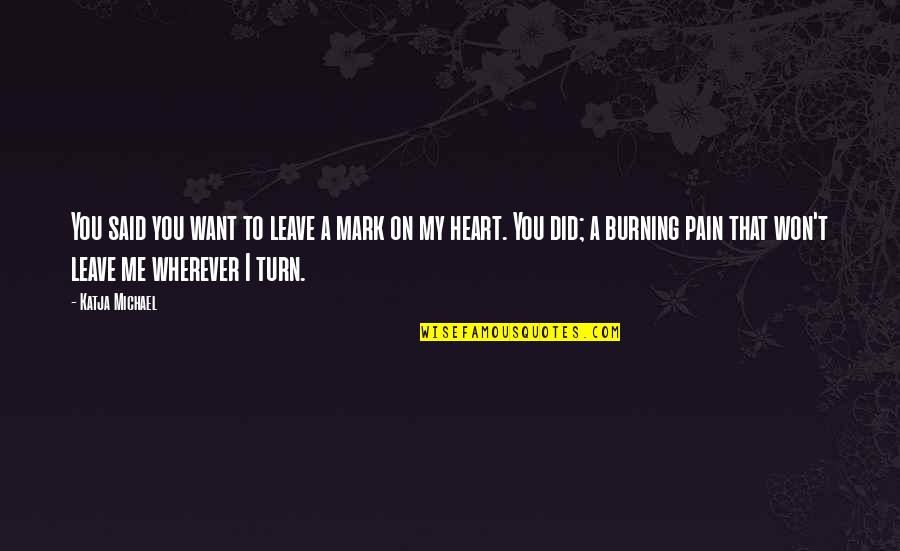 Break My Heart Quotes By Katja Michael: You said you want to leave a mark Break My Heart Quotes By Katja Michael: You said you want to leave a mark