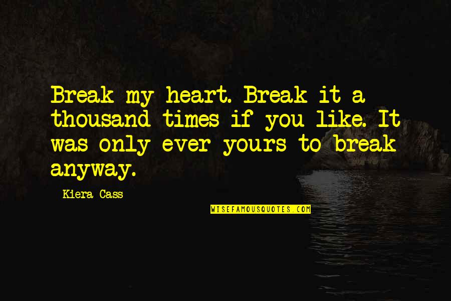 Break My Heart Quotes By Kiera Cass: Break my heart. Break it a thousand times