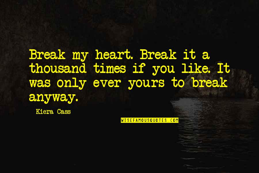 Break My Heart Quotes By Kiera Cass: Break my heart. Break it a thousand times Break My Heart Quotes By Kiera Cass: Break my heart. Break it a thousand times