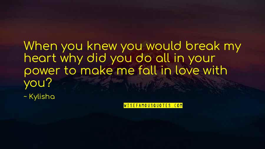 Break My Heart Quotes By Kylisha: When you knew you would break my heart Break My Heart Quotes By Kylisha: When you knew you would break my heart
