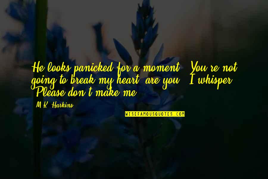 Break My Heart Quotes By M.K. Harkins: He looks panicked for a moment. "You're not Break My Heart Quotes By M.K. Harkins: He looks panicked for a moment. "You're not