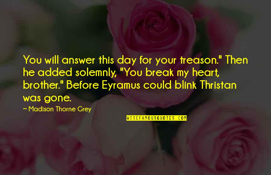 Break My Heart Quotes By Madison Thorne Grey: You will answer this day for your treason."