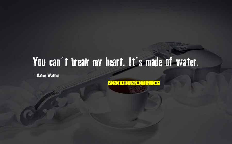 Break My Heart Quotes By Naomi Wallace: You can't break my heart. It's made of Break My Heart Quotes By Naomi Wallace: You can't break my heart. It's made of