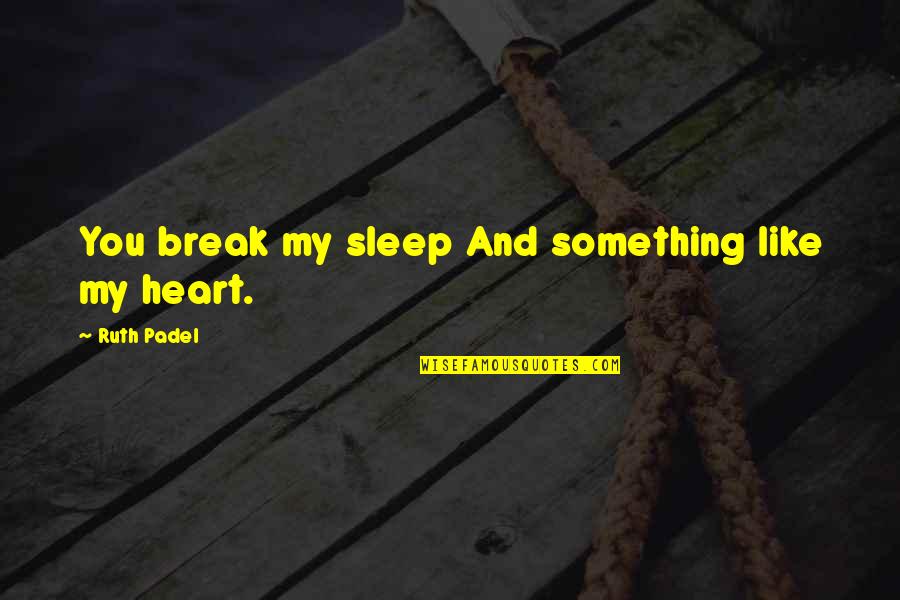 Break My Heart Quotes By Ruth Padel: You break my sleep And something like my Break My Heart Quotes By Ruth Padel: You break my sleep And something like my