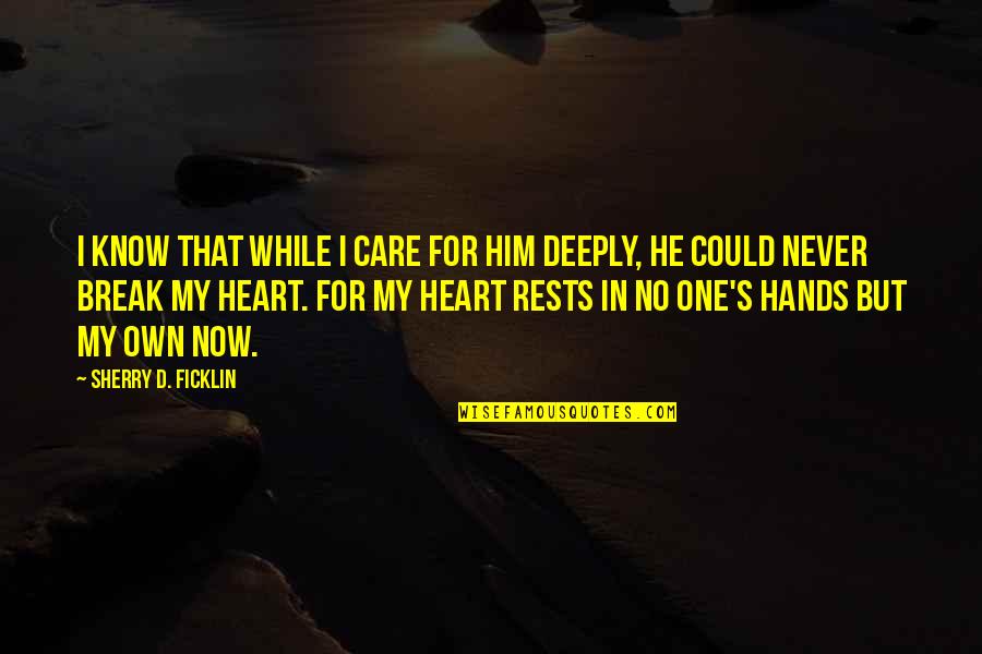 Break My Heart Quotes By Sherry D. Ficklin: I know that while I care for him Break My Heart Quotes By Sherry D. Ficklin: I know that while I care for him