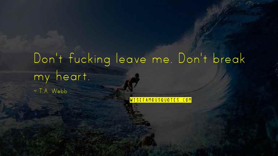 Break My Heart Quotes By T.A. Webb: Don't fucking leave me. Don't break my heart. Break My Heart Quotes By T.A. Webb: Don't fucking leave me. Don't break my heart.