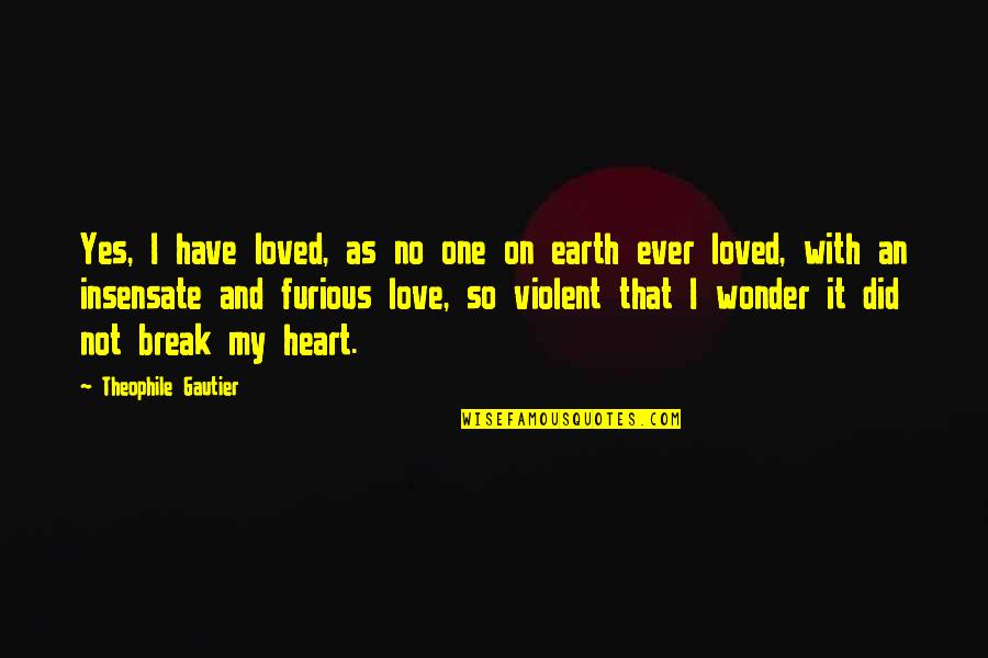 Break My Heart Quotes By Theophile Gautier: Yes, I have loved, as no one on Break My Heart Quotes By Theophile Gautier: Yes, I have loved, as no one on