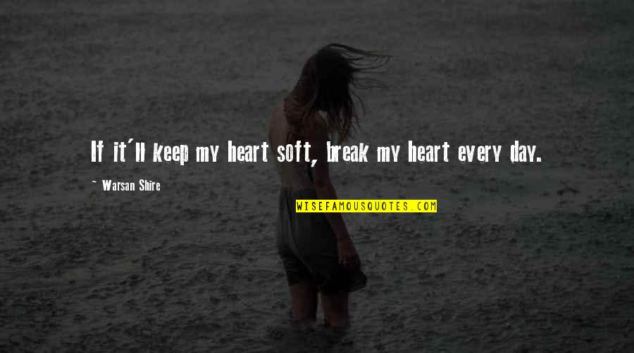 Break My Heart Quotes By Warsan Shire: If it'll keep my heart soft, break my Break My Heart Quotes By Warsan Shire: If it'll keep my heart soft, break my