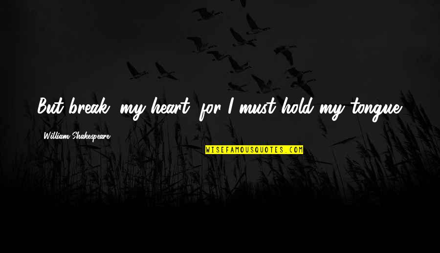 Break My Heart Quotes By William Shakespeare: But break, my heart, for I must hold Break My Heart Quotes By William Shakespeare: But break, my heart, for I must hold