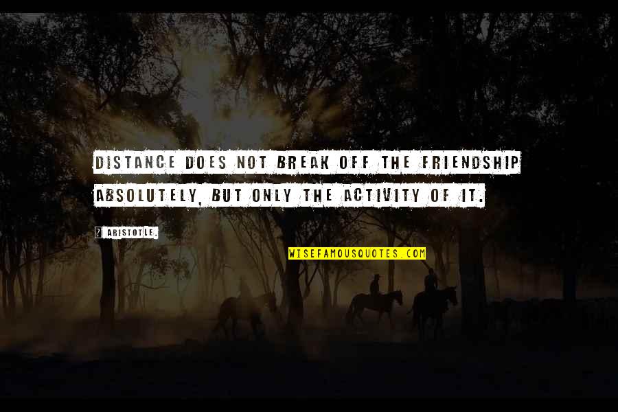 Break Off Friendship Quotes By Aristotle.: Distance does not break off the friendship absolutely,
