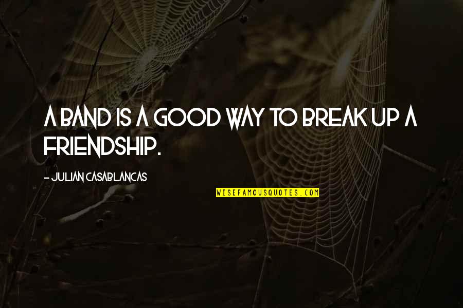 Break Off Friendship Quotes By Julian Casablancas: A band is a good way to break