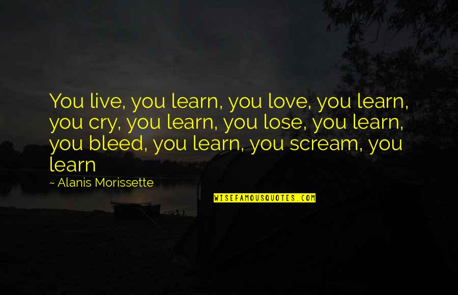 Break Quotes By Alanis Morissette: You live, you learn, you love, you learn,