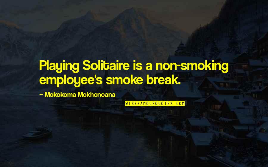 Break Quotes By Mokokoma Mokhonoana: Playing Solitaire is a non-smoking employee's smoke break.