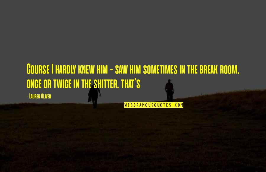 Break Room Quotes By Lauren Oliver: Course I hardly knew him - saw him Break Room Quotes By Lauren Oliver: Course I hardly knew him - saw him