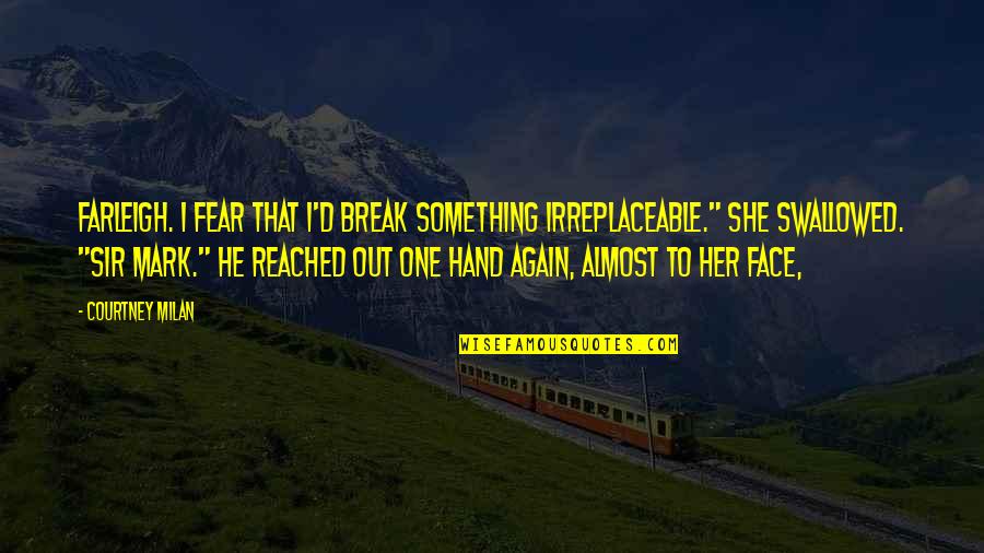 Break The Fear Quotes By Courtney Milan: Farleigh. I fear that I'd break something irreplaceable." Break The Fear Quotes By Courtney Milan: Farleigh. I fear that I'd break something irreplaceable."