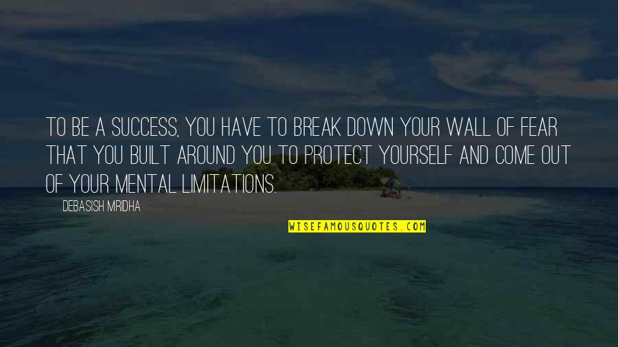 Break The Fear Quotes By Debasish Mridha: To be a success, you have to break Break The Fear Quotes By Debasish Mridha: To be a success, you have to break