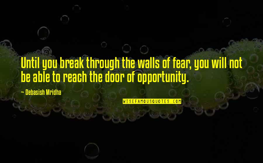 Break The Fear Quotes By Debasish Mridha: Until you break through the walls of fear, Break The Fear Quotes By Debasish Mridha: Until you break through the walls of fear,