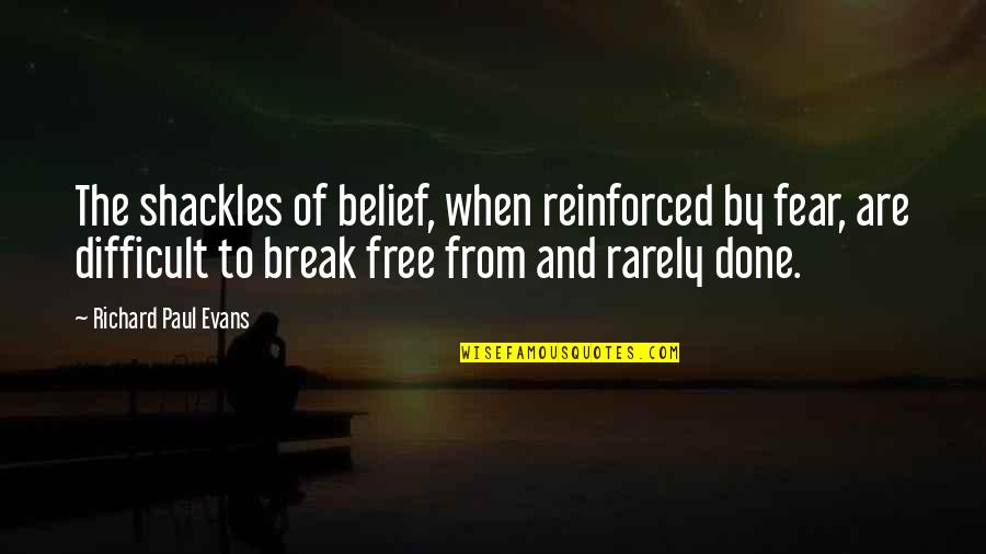 Break The Fear Quotes By Richard Paul Evans: The shackles of belief, when reinforced by fear, Break The Fear Quotes By Richard Paul Evans: The shackles of belief, when reinforced by fear,