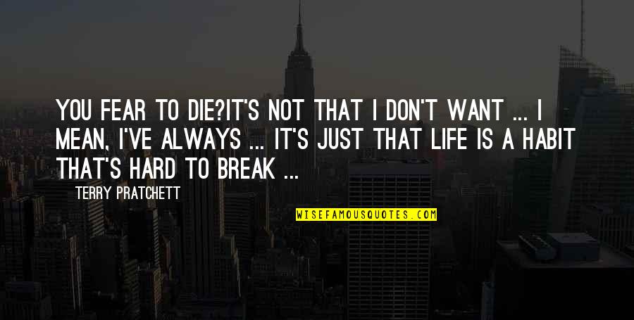 Break The Fear Quotes By Terry Pratchett: YOU FEAR TO DIE?It's not that I don't Break The Fear Quotes By Terry Pratchett: YOU FEAR TO DIE?It's not that I don't