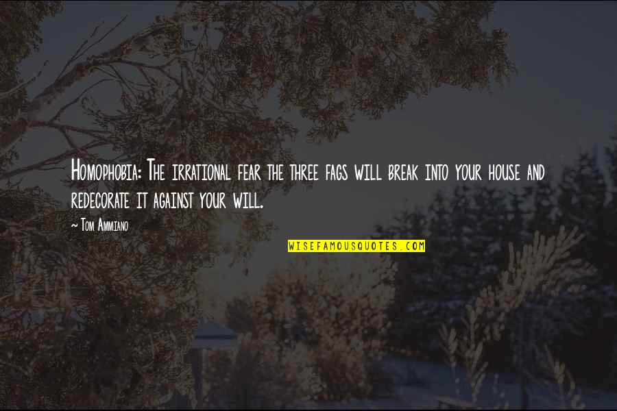 Break The Fear Quotes By Tom Ammiano: Homophobia: The irrational fear the three fags will Break The Fear Quotes By Tom Ammiano: Homophobia: The irrational fear the three fags will