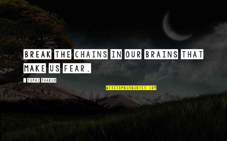 Break The Fear Quotes By Tupac Shakur: Break the chains in our brains that make Break The Fear Quotes By Tupac Shakur: Break the chains in our brains that make