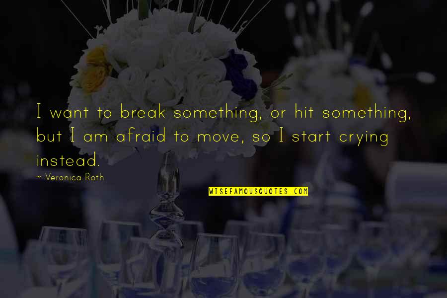 Break The Fear Quotes By Veronica Roth: I want to break something, or hit something, Break The Fear Quotes By Veronica Roth: I want to break something, or hit something,