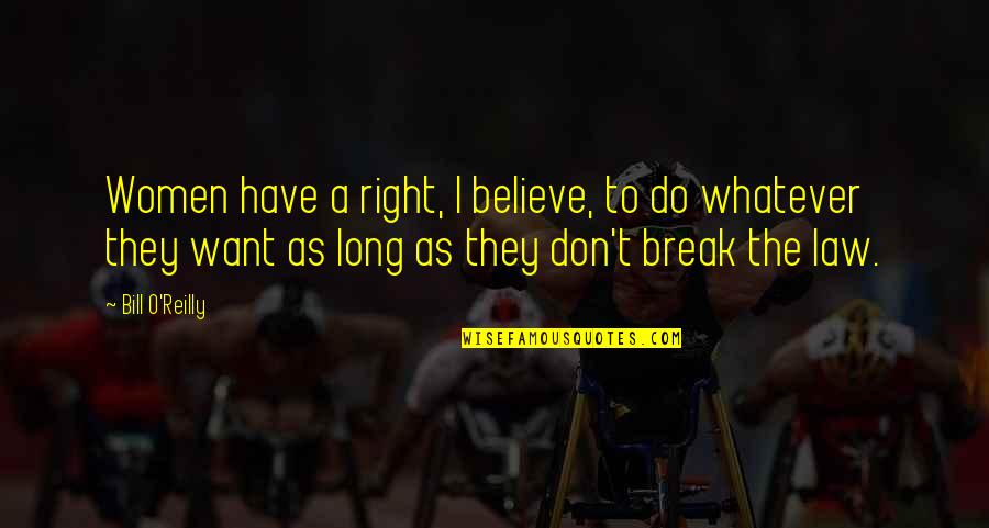 Break The Law Quotes By Bill O'Reilly: Women have a right, I believe, to do Break The Law Quotes By Bill O'Reilly: Women have a right, I believe, to do