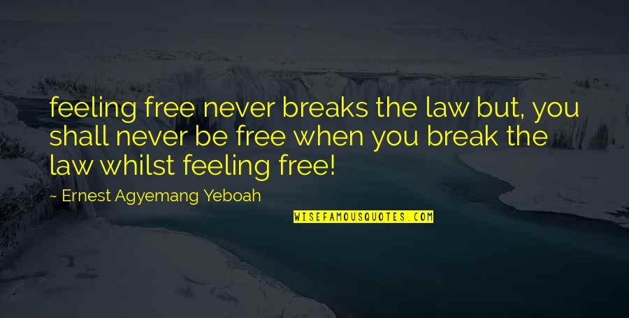Break The Law Quotes By Ernest Agyemang Yeboah: feeling free never breaks the law but, you